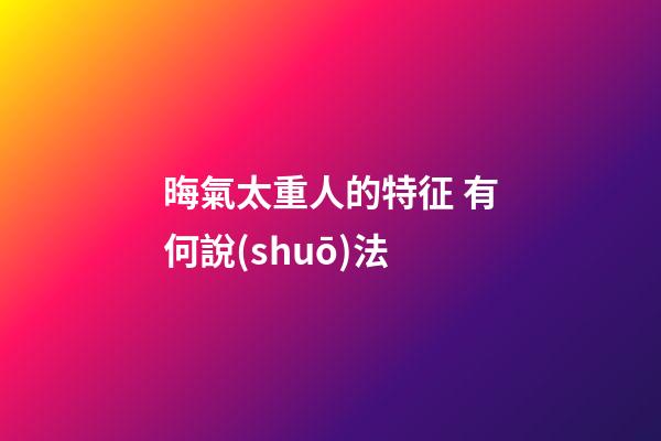 晦氣太重人的特征 有何說(shuō)法